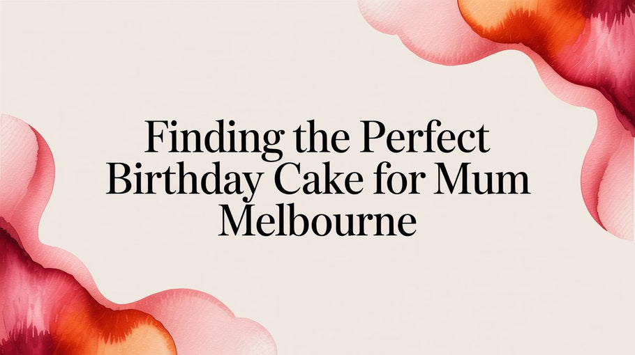 Find the Perfect Birthday Cake for Mum in Melbourne