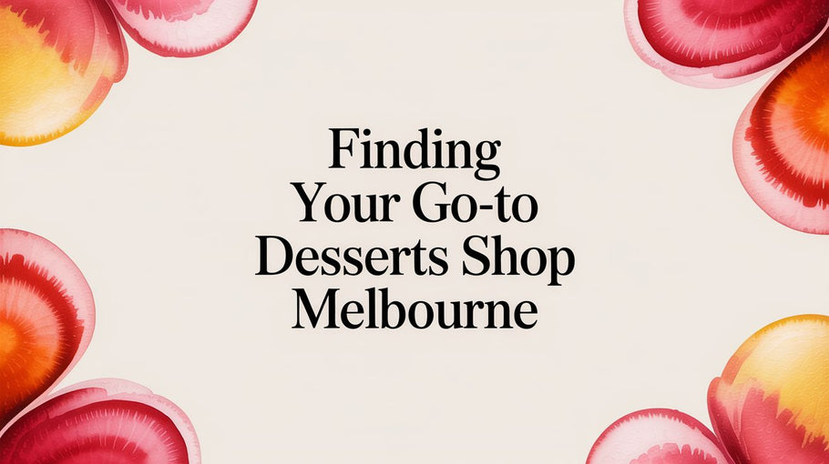 Finding Your Go-To Desserts Shop Melbourne